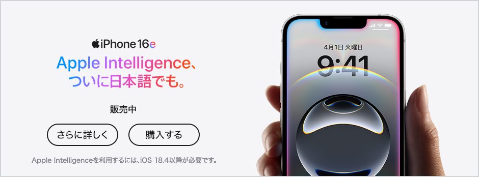 iPhone 16e Apple Intelligence、ついに日本語でも。 販売中 さらに詳しく 購入する Apple Intelligenceを利用するには、iOS 18.4以降が必要です。